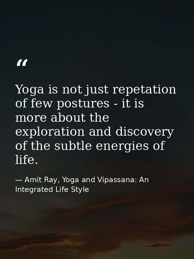 Yoga is not just repetation of few postures - it is more about the exploration and discovery of the subtle energies of l — Amit Ray, Yoga and Vipassana: An Integrated Life Style