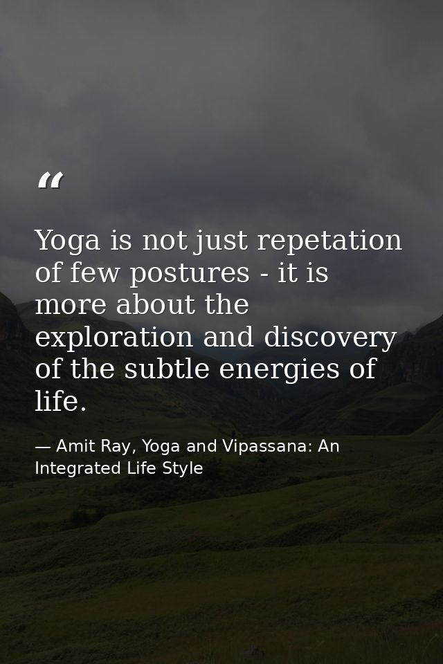 Yoga is not just repetation of few postures - it is more about the exploration and discovery of the subtle energies of l — Amit Ray, Yoga and Vipassana: An Integrated Life Style