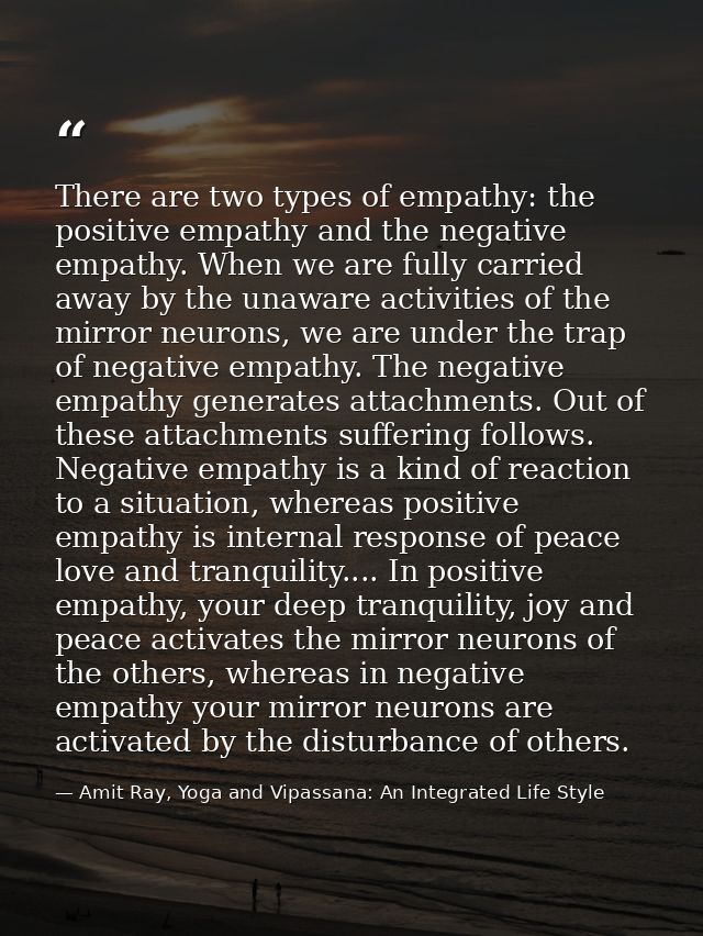 There are two types of empathy: the positive empathy and the negative empathy. When we are fully carried away by the una — Amit Ray, Yoga and Vipassana: An Integrated Life Style