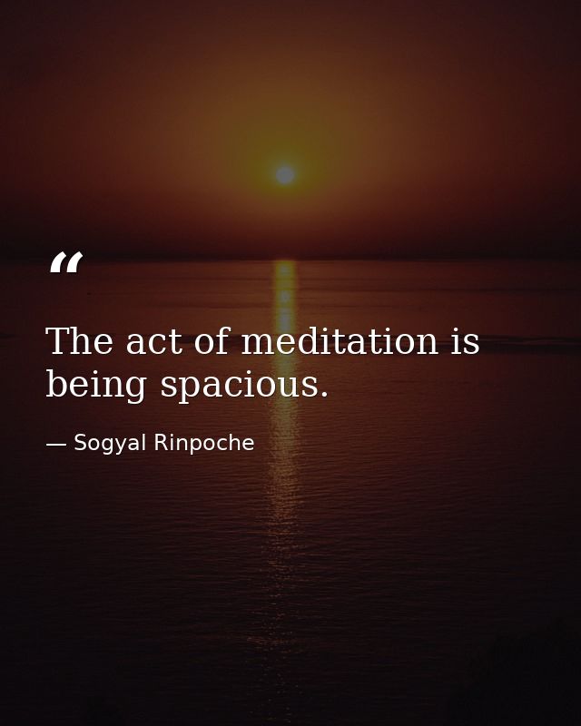 The act of meditation is being spacious. — Sogyal Rinpoche