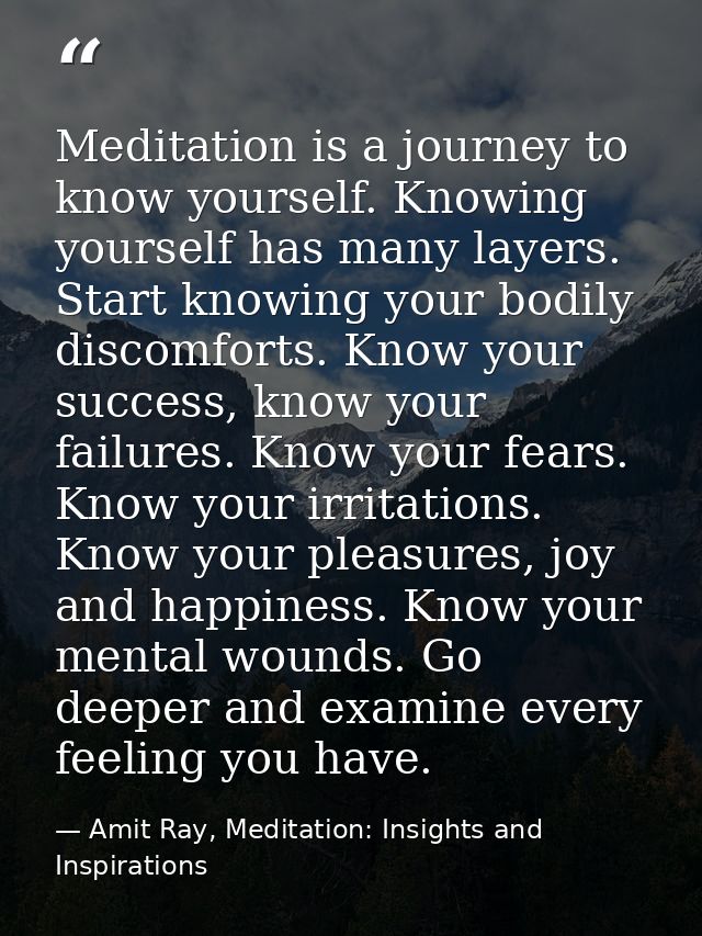 Meditation is a journey to know yourself. Knowing yourself has many layers. Start knowing your bodily discomforts. Know  — Amit Ray, Meditation: Insights and Inspirations