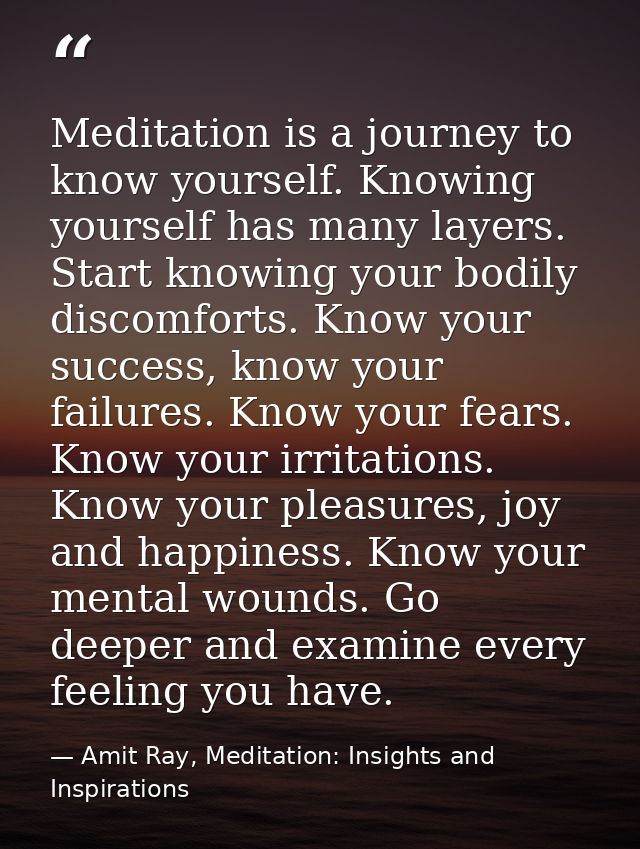 Meditation is a journey to know yourself. Knowing yourself has many layers. Start knowing your bodily discomforts. Know  — Amit Ray, Meditation: Insights and Inspirations