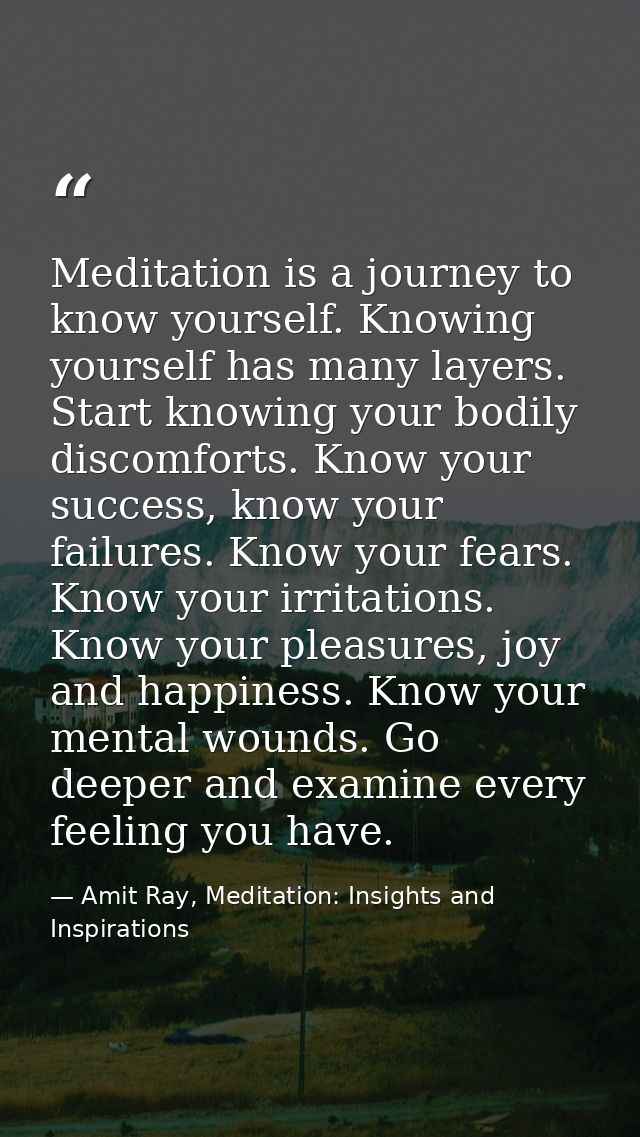 Meditation is a journey to know yourself. Knowing yourself has many layers. Start knowing your bodily discomforts. Know  — Amit Ray, Meditation: Insights and Inspirations