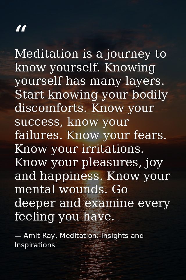 Meditation is a journey to know yourself. Knowing yourself has many layers. Start knowing your bodily discomforts. Know  — Amit Ray, Meditation: Insights and Inspirations