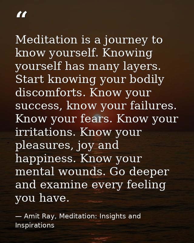 Meditation is a journey to know yourself. Knowing yourself has many layers. Start knowing your bodily discomforts. Know  — Amit Ray, Meditation: Insights and Inspirations