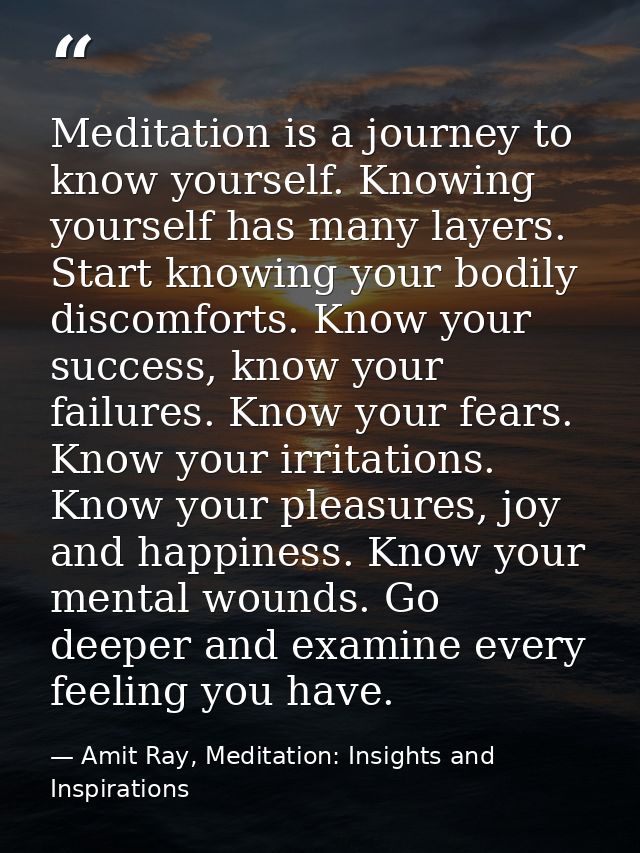 Meditation is a journey to know yourself. Knowing yourself has many layers. Start knowing your bodily discomforts. Know  — Amit Ray, Meditation: Insights and Inspirations