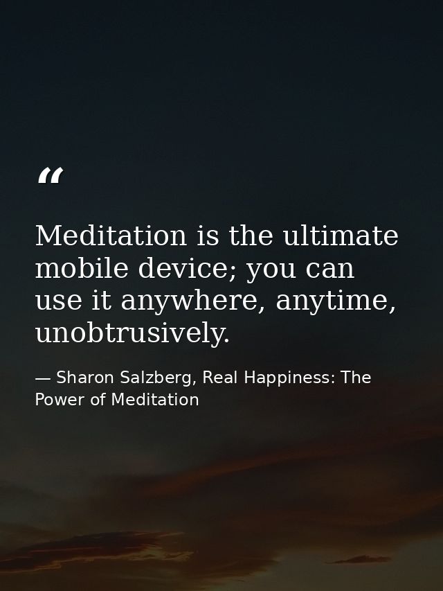 Meditation is the ultimate mobile device; you can use it anywhere, anytime, unobtrusively. — Sharon Salzberg, Real Happiness: The Power of Meditation