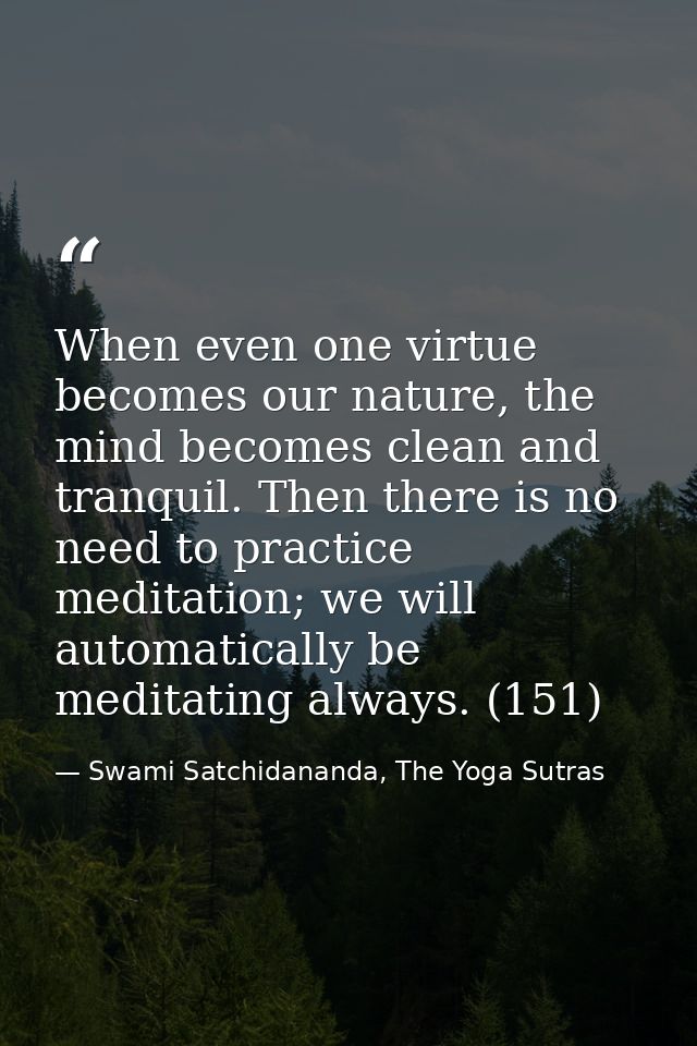 When even one virtue becomes our nature, the mind becomes clean and tranquil. Then there is no need to practice meditati — Swami Satchidananda, The Yoga Sutras
