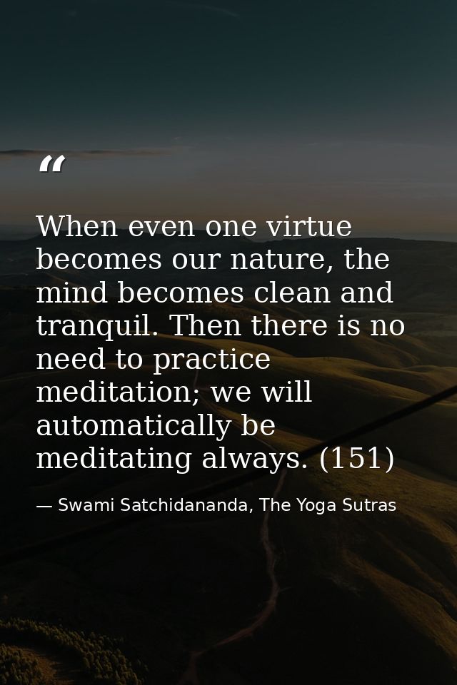 When even one virtue becomes our nature, the mind becomes clean and tranquil. Then there is no need to practice meditati — Swami Satchidananda, The Yoga Sutras