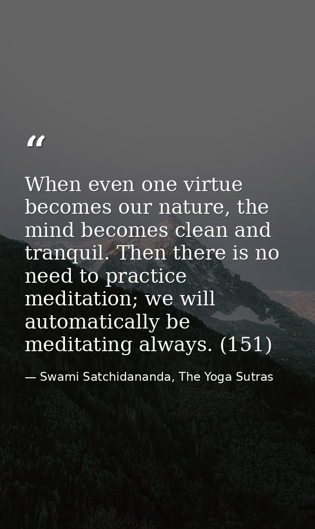 When even one virtue becomes our nature, the mind becomes clean and tranquil. Then there is no need to practice meditati — Swami Satchidananda, The Yoga Sutras