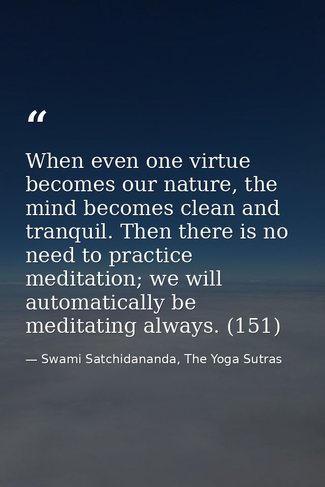 When even one virtue becomes our nature, the mind becomes clean and tranquil. Then there is no need to practice meditati — Swami Satchidananda, The Yoga Sutras