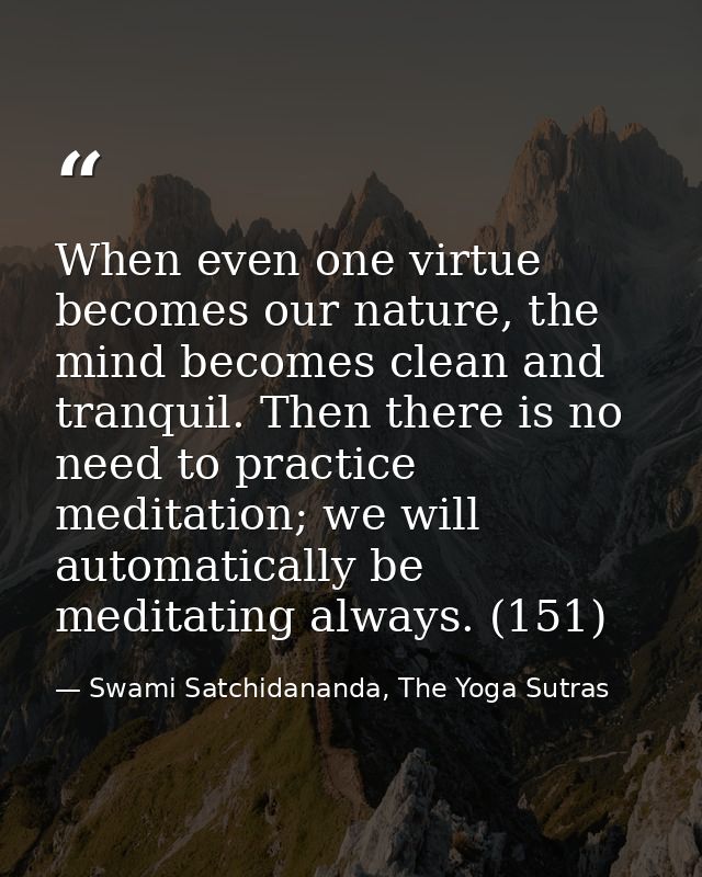 When even one virtue becomes our nature, the mind becomes clean and tranquil. Then there is no need to practice meditati — Swami Satchidananda, The Yoga Sutras