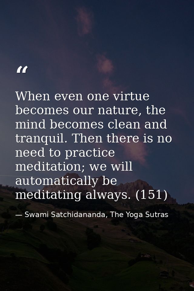 When even one virtue becomes our nature, the mind becomes clean and tranquil. Then there is no need to practice meditati — Swami Satchidananda, The Yoga Sutras