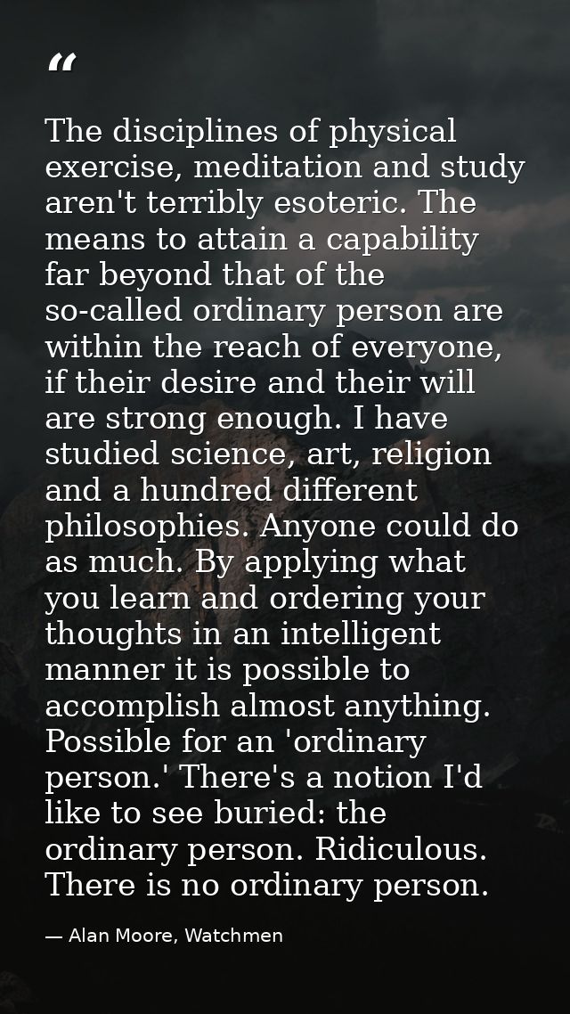 The disciplines of physical exercise, meditation and study aren't terribly esoteric. The means to attain a capability fa — Alan Moore, Watchmen