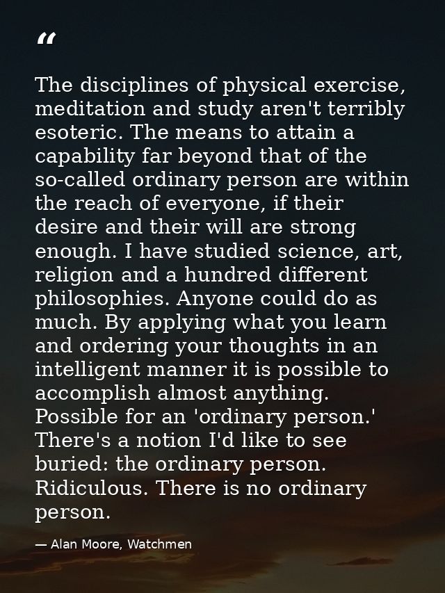 The disciplines of physical exercise, meditation and study aren't terribly esoteric. The means to attain a capability fa — Alan Moore, Watchmen