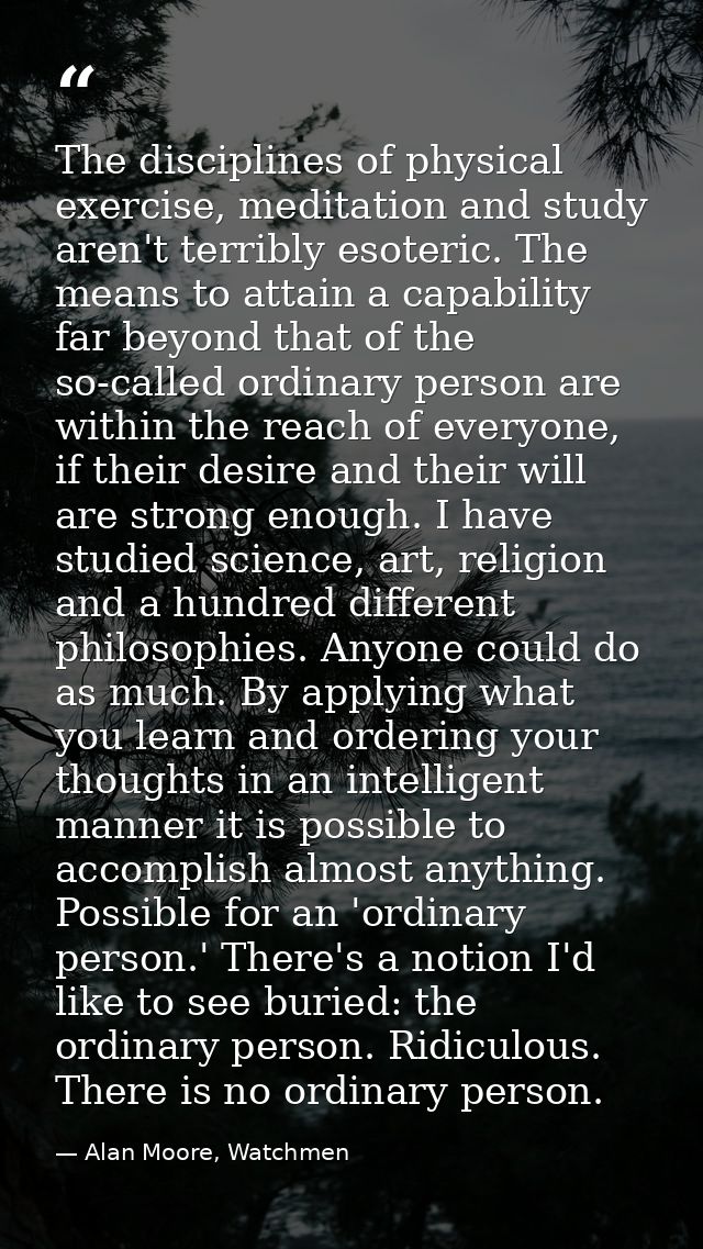 The disciplines of physical exercise, meditation and study aren't terribly esoteric. The means to attain a capability fa — Alan Moore, Watchmen