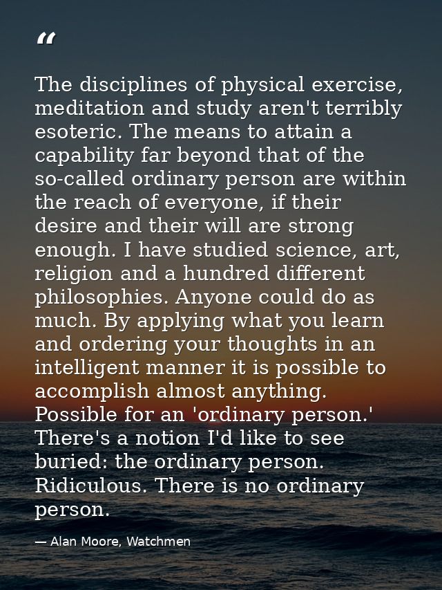 The disciplines of physical exercise, meditation and study aren't terribly esoteric. The means to attain a capability fa — Alan Moore, Watchmen