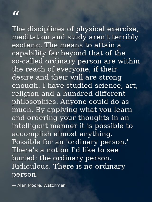 The disciplines of physical exercise, meditation and study aren't terribly esoteric. The means to attain a capability fa — Alan Moore, Watchmen