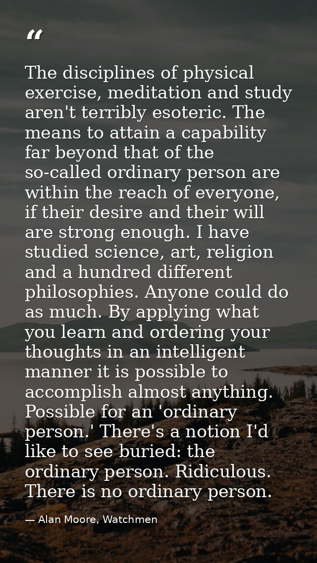The disciplines of physical exercise, meditation and study aren't terribly esoteric. The means to attain a capability fa — Alan Moore, Watchmen