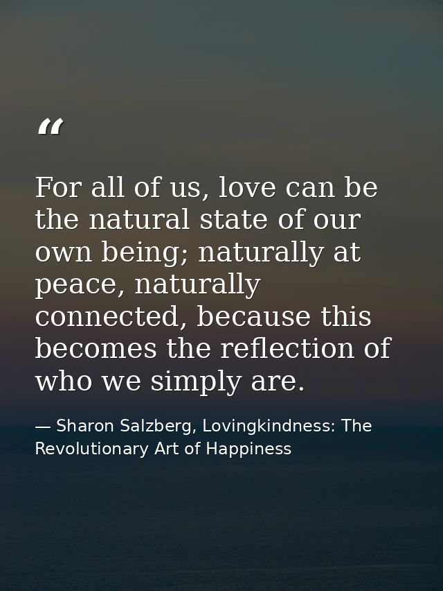 For all of us, love can be the natural state of our own being; naturally at peace, naturally connected, because this bec — Sharon Salzberg, Lovingkindness: The Revolutionary Art of Happiness