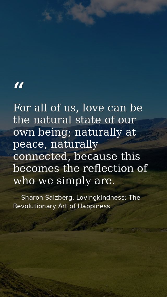 For all of us, love can be the natural state of our own being; naturally at peace, naturally connected, because this bec — Sharon Salzberg, Lovingkindness: The Revolutionary Art of Happiness