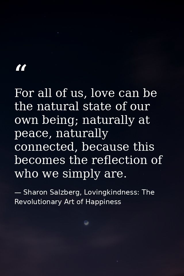 For all of us, love can be the natural state of our own being; naturally at peace, naturally connected, because this bec — Sharon Salzberg, Lovingkindness: The Revolutionary Art of Happiness