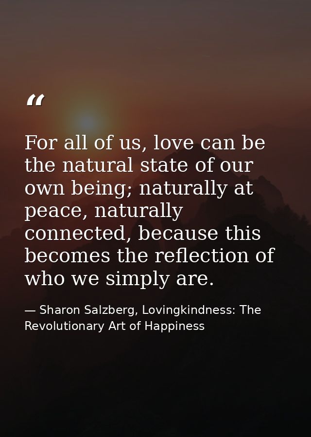 For all of us, love can be the natural state of our own being; naturally at peace, naturally connected, because this bec — Sharon Salzberg, Lovingkindness: The Revolutionary Art of Happiness