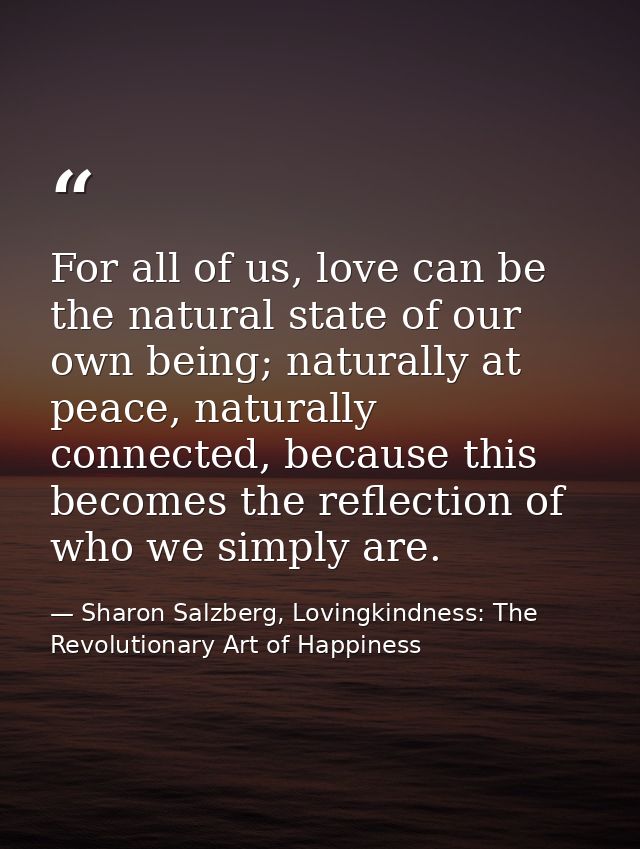 For all of us, love can be the natural state of our own being; naturally at peace, naturally connected, because this bec — Sharon Salzberg, Lovingkindness: The Revolutionary Art of Happiness