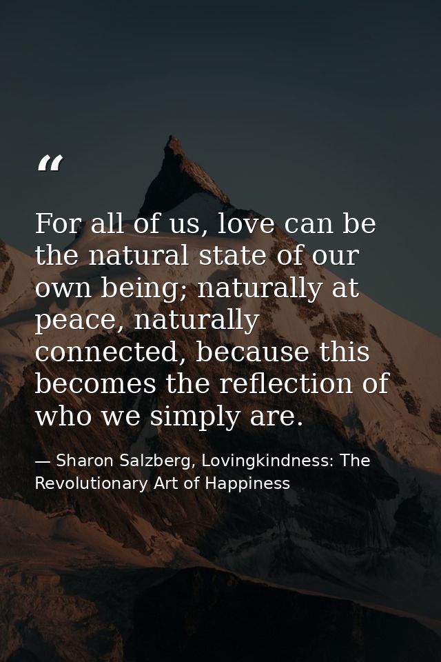 For all of us, love can be the natural state of our own being; naturally at peace, naturally connected, because this bec — Sharon Salzberg, Lovingkindness: The Revolutionary Art of Happiness