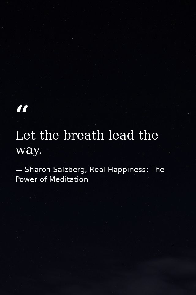 Let the breath lead the way. — Sharon Salzberg, Real Happiness: The Power of Meditation