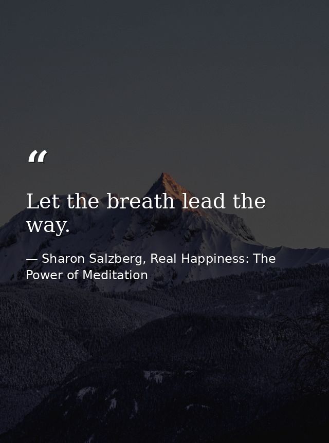 Let the breath lead the way. — Sharon Salzberg, Real Happiness: The Power of Meditation