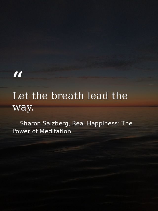 Let the breath lead the way. — Sharon Salzberg, Real Happiness: The Power of Meditation