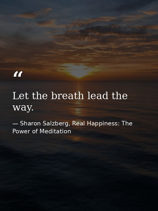 Let the breath lead the way. — Sharon Salzberg, Real Happiness: The Power of Meditation
