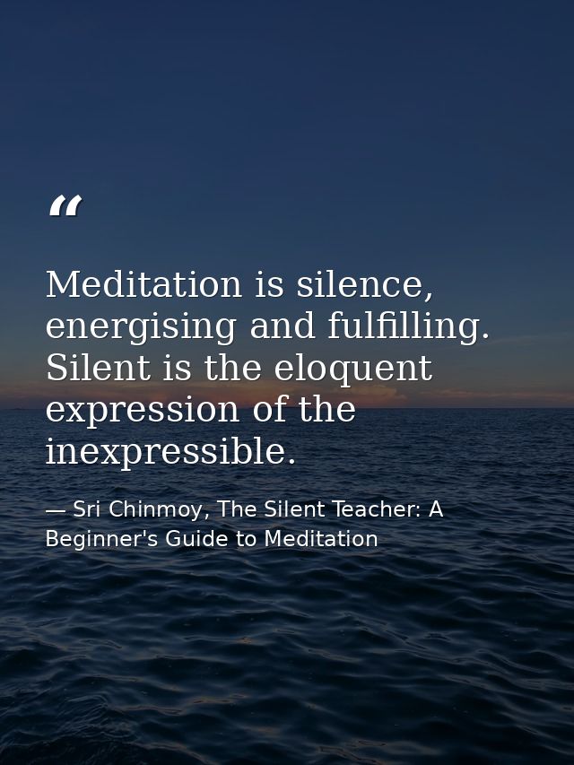 Meditation is silence, energising and fulfilling. Silent is the eloquent expression of the inexpressible. — Sri Chinmoy, The Silent Teacher: A Beginner's Guide to Meditation