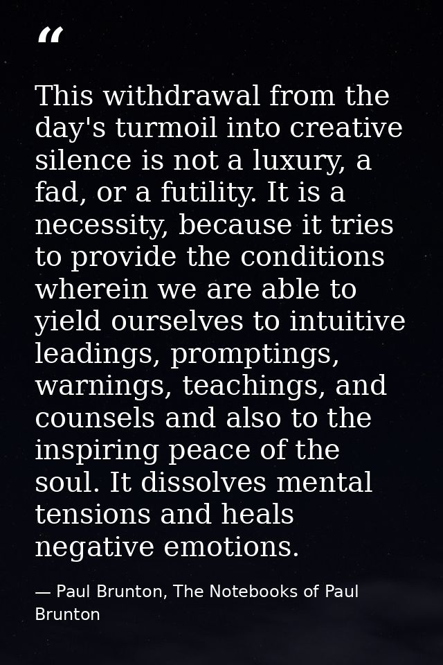 This withdrawal from the day's turmoil into creative silence is not a luxury, a fad, or a futility. It is a necessity, b — Paul Brunton, The Notebooks of Paul Brunton