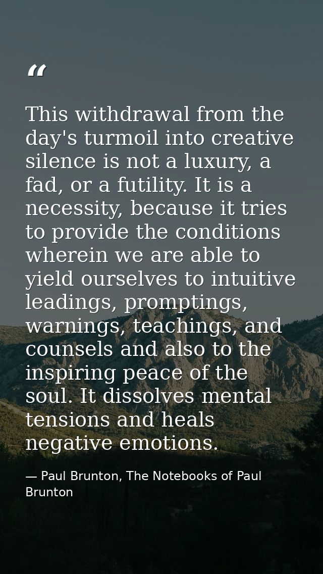 This withdrawal from the day's turmoil into creative silence is not a luxury, a fad, or a futility. It is a necessity, b — Paul Brunton, The Notebooks of Paul Brunton