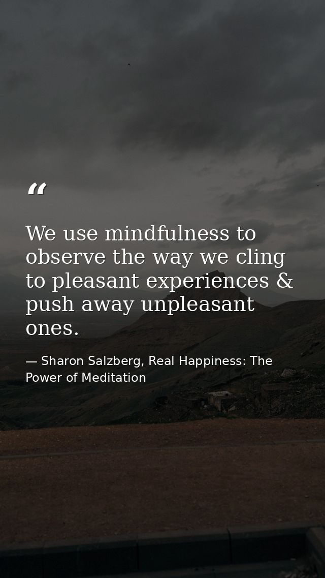 We use mindfulness to observe the way we cling to pleasant experiences & push away unpleasant ones. — Sharon Salzberg, Real Happiness: The Power of Meditation