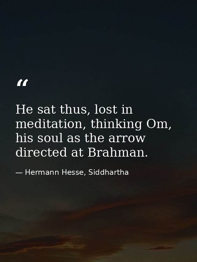 He sat thus, lost in meditation, thinking Om, his soul as the arrow directed at Brahman. — Hermann Hesse, Siddhartha