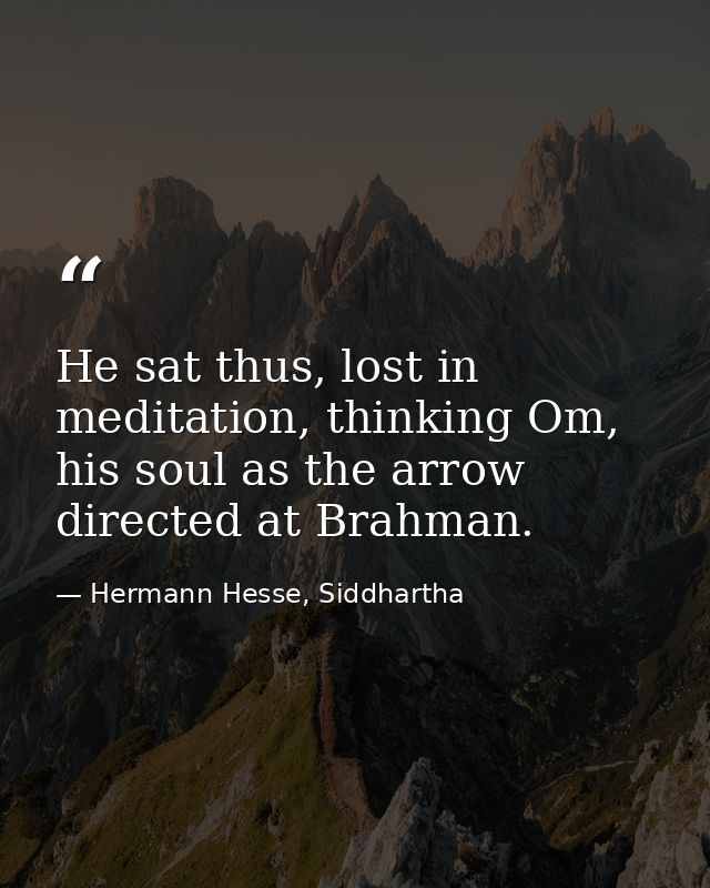 He sat thus, lost in meditation, thinking Om, his soul as the arrow directed at Brahman. — Hermann Hesse, Siddhartha