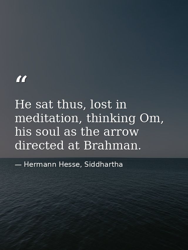He sat thus, lost in meditation, thinking Om, his soul as the arrow directed at Brahman. — Hermann Hesse, Siddhartha