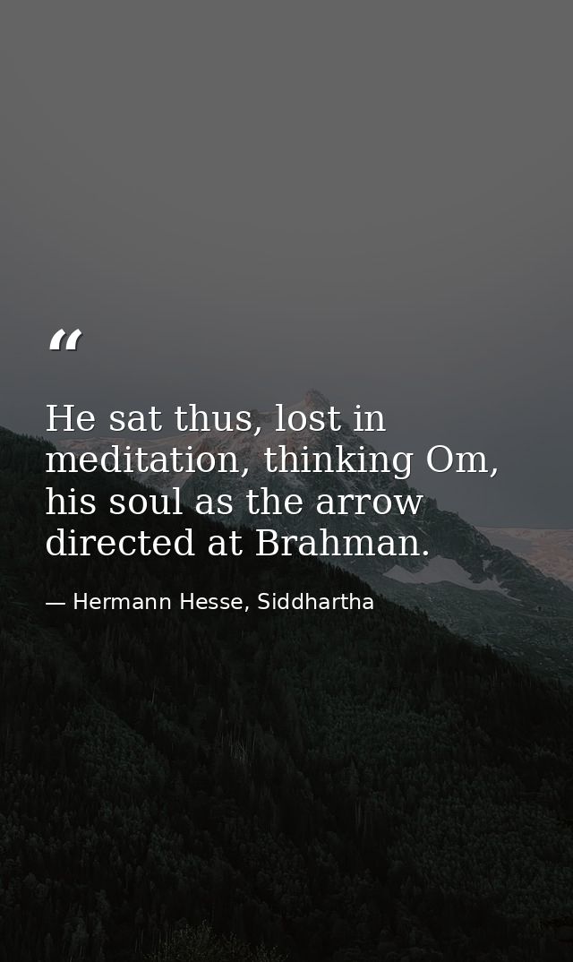 He sat thus, lost in meditation, thinking Om, his soul as the arrow directed at Brahman. — Hermann Hesse, Siddhartha