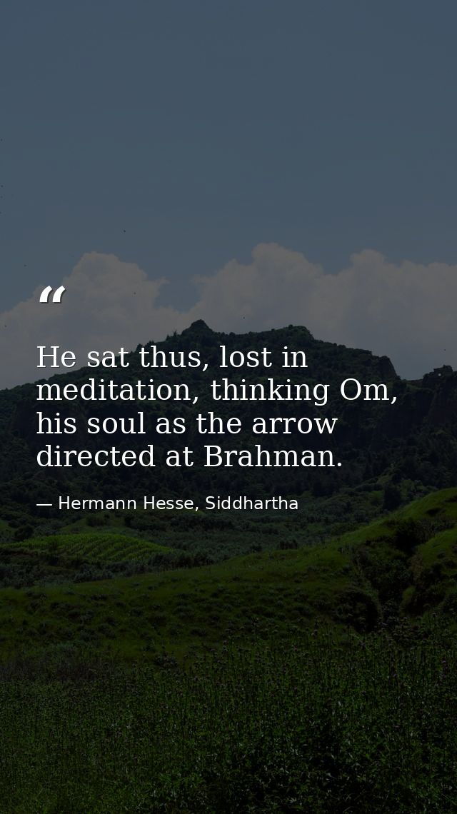 He sat thus, lost in meditation, thinking Om, his soul as the arrow directed at Brahman. — Hermann Hesse, Siddhartha