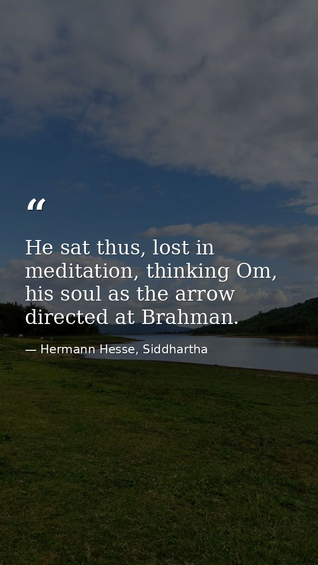He sat thus, lost in meditation, thinking Om, his soul as the arrow directed at Brahman. — Hermann Hesse, Siddhartha