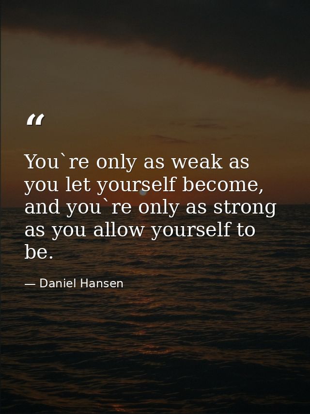 You`re only as weak as you let yourself become, and you`re only as strong as you allow yourself to be. — Daniel Hansen