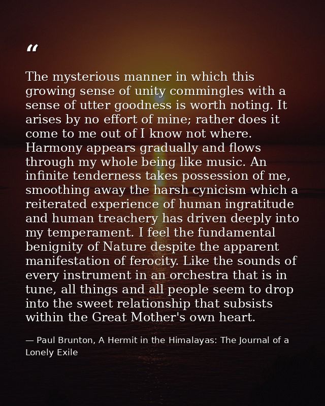The mysterious manner in which this growing sense of unity commingles with a sense of utter goodness is worth noting. It — Paul Brunton, A Hermit in the Himalayas: The Journal of a Lonely Exile