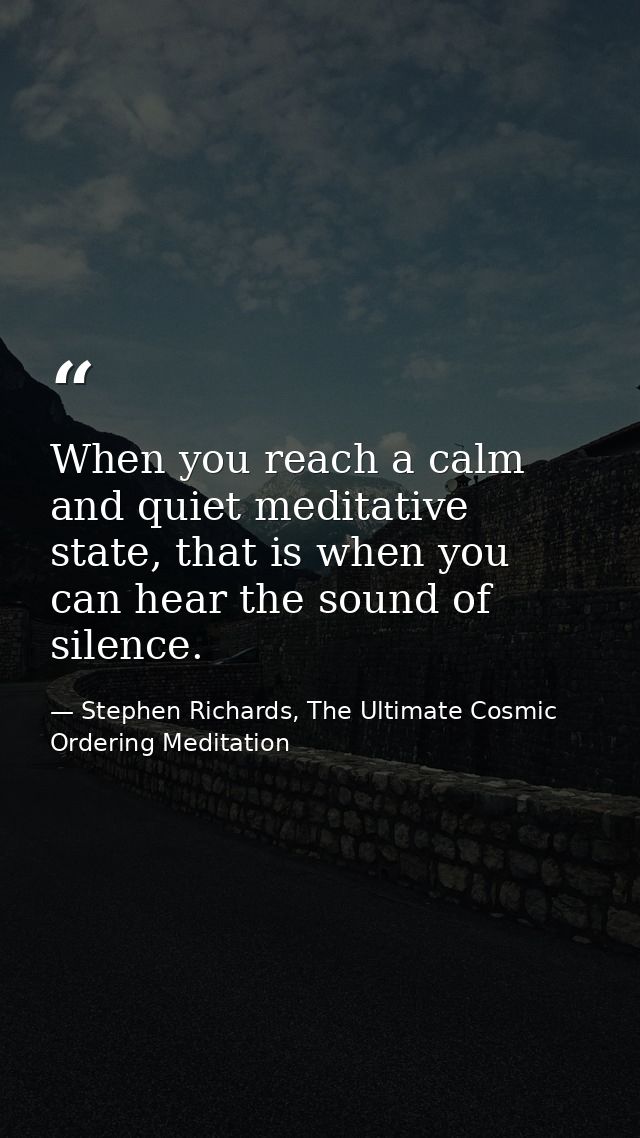 When you reach a calm and quiet meditative state, that is when you can hear the sound of silence. — Stephen Richards, The Ultimate Cosmic Ordering Meditation