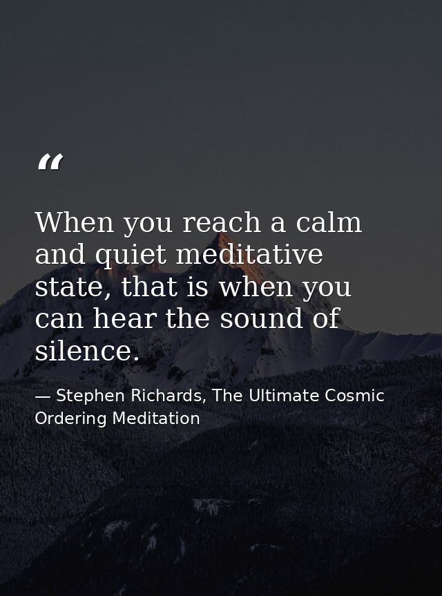 When you reach a calm and quiet meditative state, that is when you can hear the sound of silence. — Stephen Richards, The Ultimate Cosmic Ordering Meditation