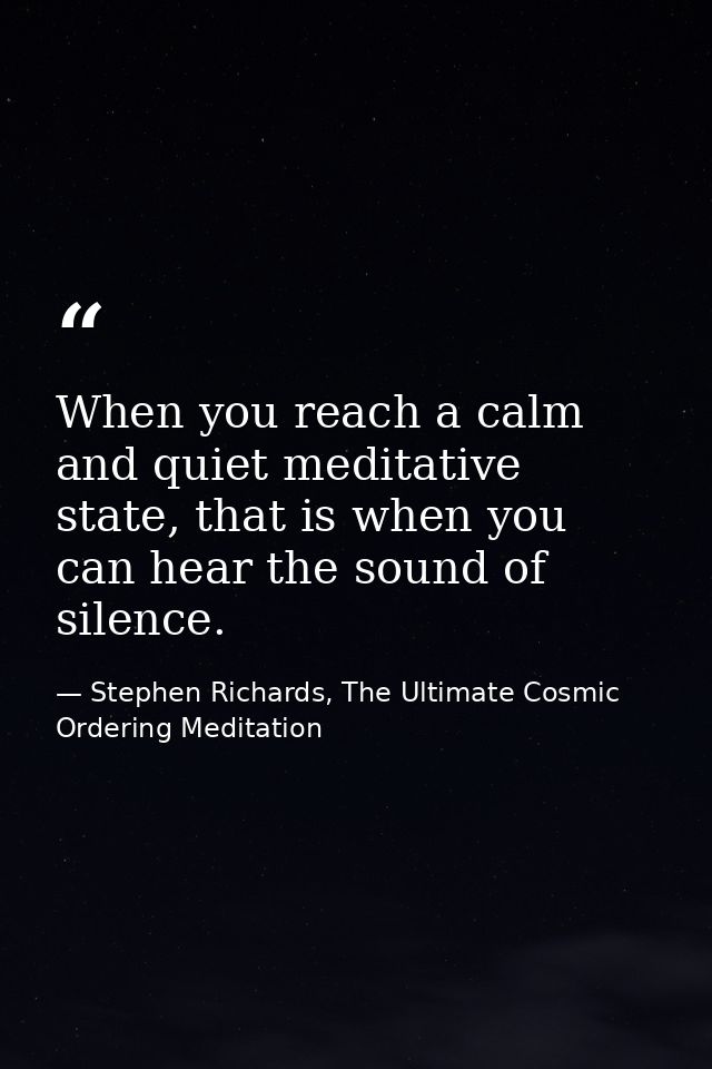 When you reach a calm and quiet meditative state, that is when you can hear the sound of silence. — Stephen Richards, The Ultimate Cosmic Ordering Meditation