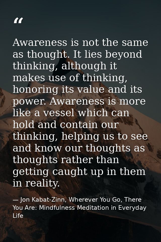 Awareness is not the same as thought. It lies beyond thinking, although it makes use of thinking, honoring its value and — Jon Kabat-Zinn, Wherever You Go, There You Are: Mindfulness Meditation in Everyday Life