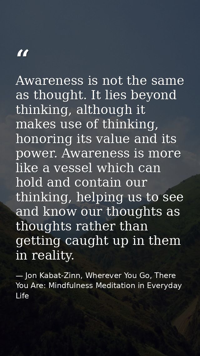 Awareness is not the same as thought. It lies beyond thinking, although it makes use of thinking, honoring its value and — Jon Kabat-Zinn, Wherever You Go, There You Are: Mindfulness Meditation in Everyday Life